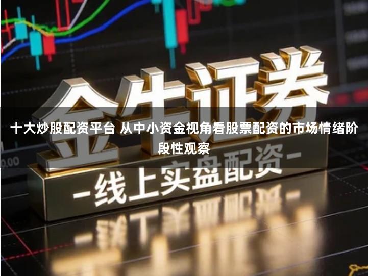 十大炒股配资平台 从中小资金视角看股票配资的市场情绪阶段性观察