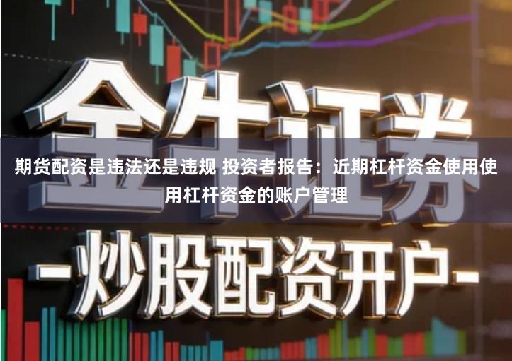 期货配资是违法还是违规 投资者报告：近期杠杆资金使用使用杠杆资金的账户管理