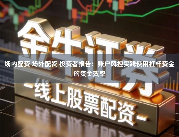 场内配资 场外配资 投资者报告：账户风控实践使用杠杆资金的资金效率