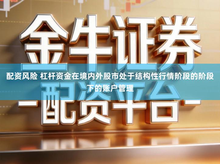 配资风险 杠杆资金在境内外股市处于结构性行情阶段的阶段下的账户管理