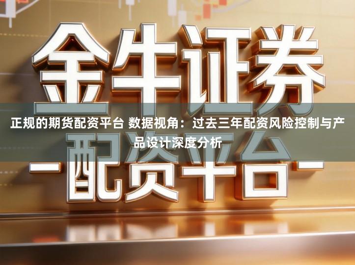 正规的期货配资平台 数据视角：过去三年配资风险控制与产品设计深度分析