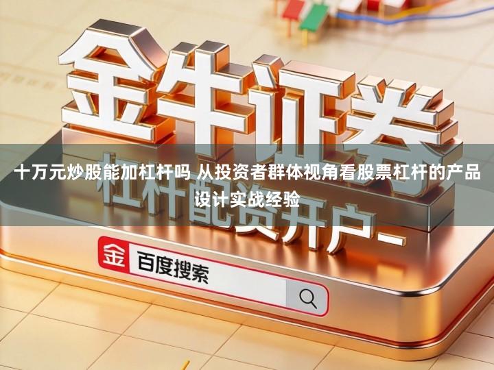 十万元炒股能加杠杆吗 从投资者群体视角看股票杠杆的产品设计实战经验