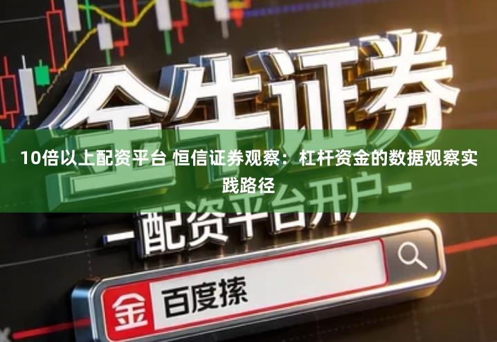 10倍以上配资平台 恒信证券观察：杠杆资金的数据观察实践路径
