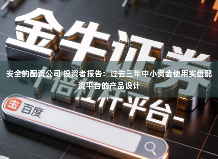 安全的配资公司 投资者报告：过去三年中小资金使用实盘配资平台的产品设计