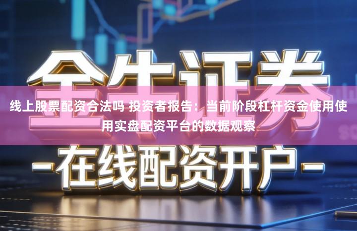 线上股票配资合法吗 投资者报告：当前阶段杠杆资金使用使用实盘配资平台的数据观察