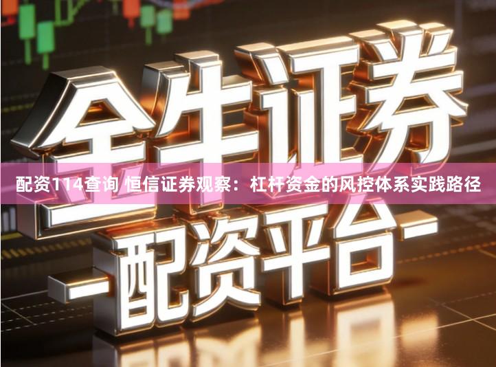 配资114查询 恒信证券观察：杠杆资金的风控体系实践路径