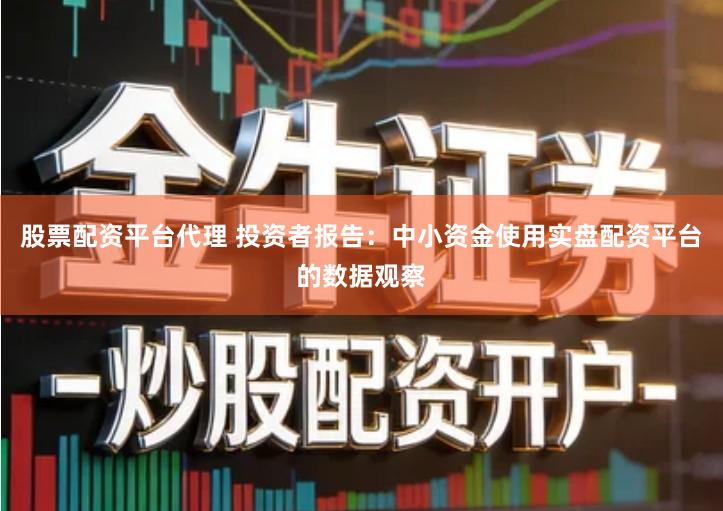 股票配资平台代理 投资者报告：中小资金使用实盘配资平台的数据观察