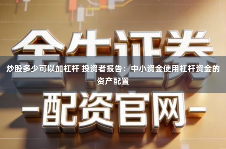 炒股多少可以加杠杆 投资者报告：中小资金使用杠杆资金的资产配置