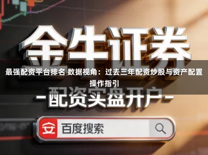最强配资平台排名 数据视角：过去三年配资炒股与资产配置操作指引