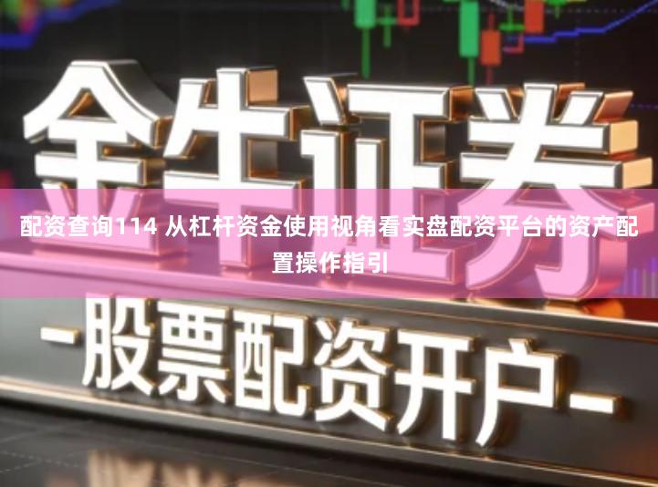 配资查询114 从杠杆资金使用视角看实盘配资平台的资产配置操作指引
