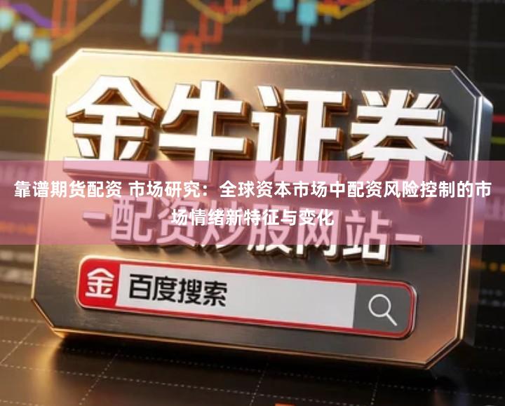 靠谱期货配资 市场研究：全球资本市场中配资风险控制的市场情绪新特征与变化