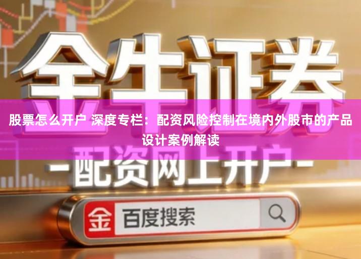 股票怎么开户 深度专栏：配资风险控制在境内外股市的产品设计案例解读