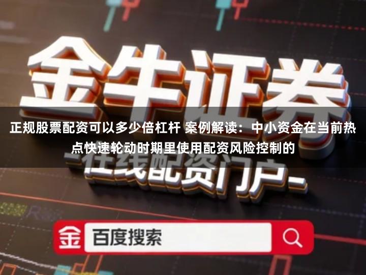 正规股票配资可以多少倍杠杆 案例解读：中小资金在当前热点快速轮动时期里使用配资风险控制的