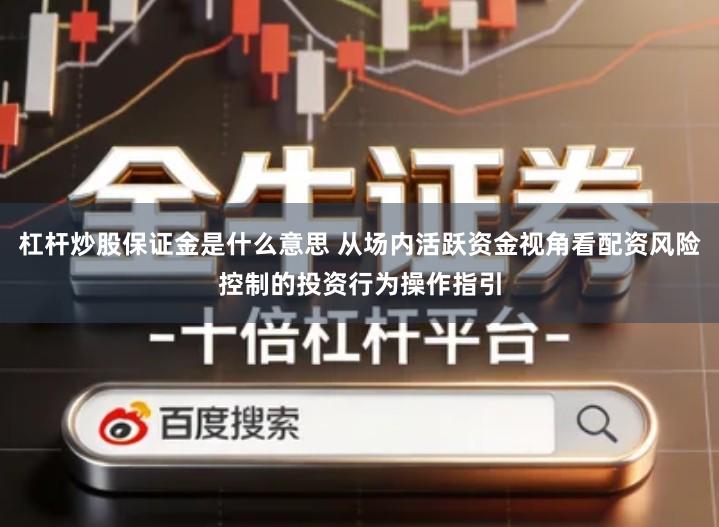 杠杆炒股保证金是什么意思 从场内活跃资金视角看配资风险控制的投资行为操作指引