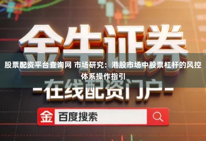 股票配资平台查询网 市场研究：港股市场中股票杠杆的风控体系操作指引
