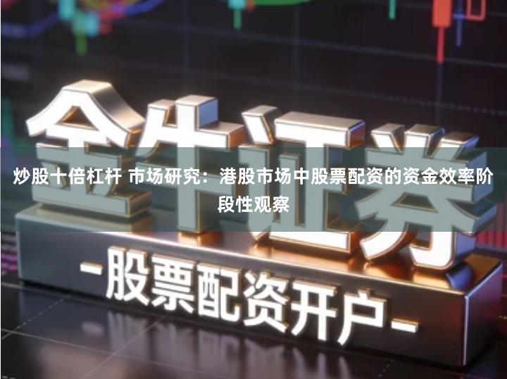 炒股十倍杠杆 市场研究：港股市场中股票配资的资金效率阶段性观察
