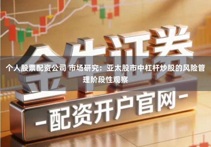 个人股票配资公司 市场研究：亚太股市中杠杆炒股的风险管理阶段性观察