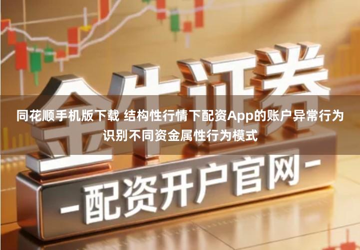 同花顺手机版下载 结构性行情下配资App的账户异常行为识别不同资金属性行为模式