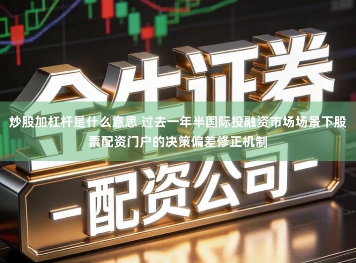 炒股加杠杆是什么意思 过去一年半国际投融资市场场景下股票配资门户的决策偏差修正机制