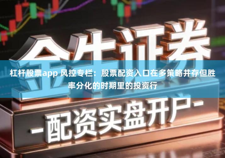 杠杆股票app 风控专栏：股票配资入口在多策略并存但胜率分化的时期里的投资行