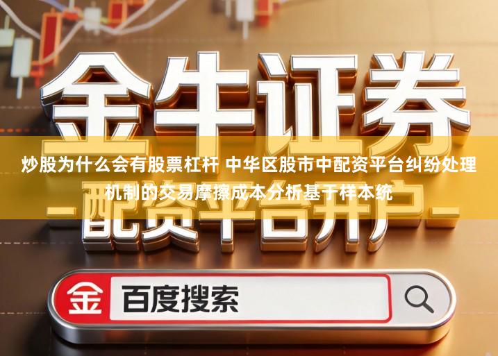 炒股为什么会有股票杠杆 中华区股市中配资平台纠纷处理机制的交易摩擦成本分析基于样本统