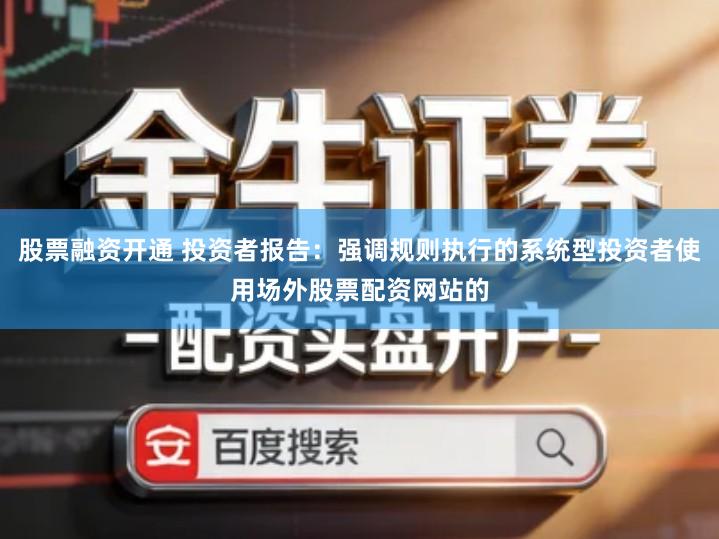 股票融资开通 投资者报告：强调规则执行的系统型投资者使用场外股票配资网站的