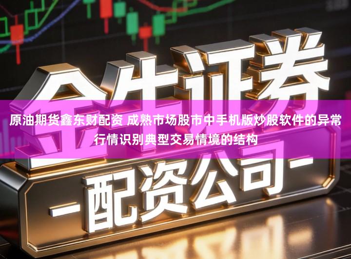 原油期货鑫东财配资 成熟市场股市中手机版炒股软件的异常行情识别典型交易情境的结构