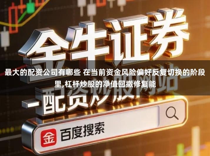 最大的配资公司有哪些 在当前资金风险偏好反复切换的阶段里,杠杆炒股的净值回撤修复能
