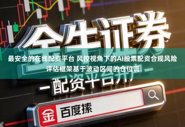 最安全的在线配资平台 风控视角下的AI股票配资合规风险评估框架基于波动区间的仓位调